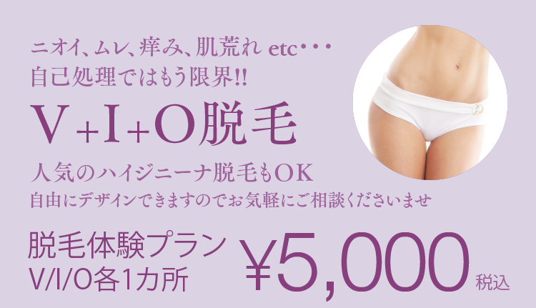 ニオイ、ムレ、痒み、肌荒れ etc... 自己処理ではもう限界！！ V+I+O脱毛　人気のハイジーニーナー脱毛もOK