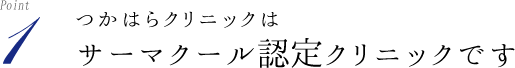つかはらクリニックは「サーマクール認定医院」「サーマクール認定医師常勤」